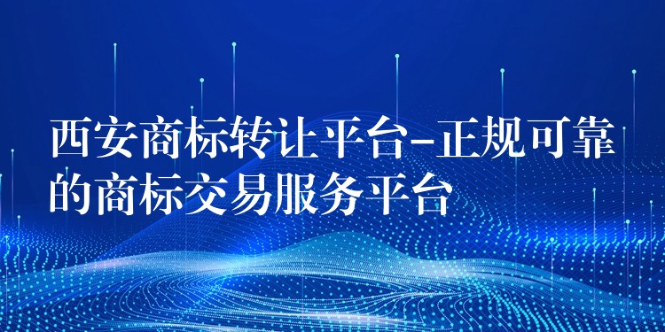 西安商标转让平台-正规可靠的商标交易服务平台
