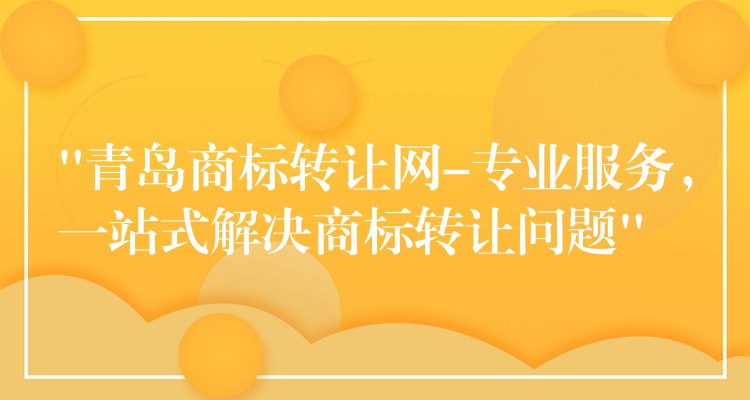 “青岛商标转让网-专业服务，一站式解决商标转让问题”