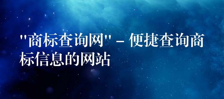 “商标查询网” – 便捷查询商标信息的网站