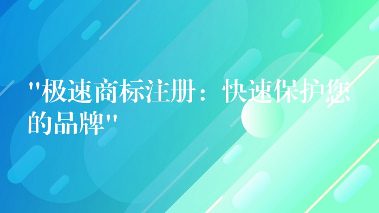 “极速商标注册：快速保护您的品牌”