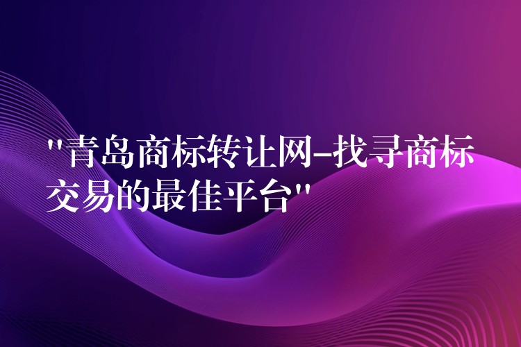 “青岛商标转让网-找寻商标交易的最佳平台”