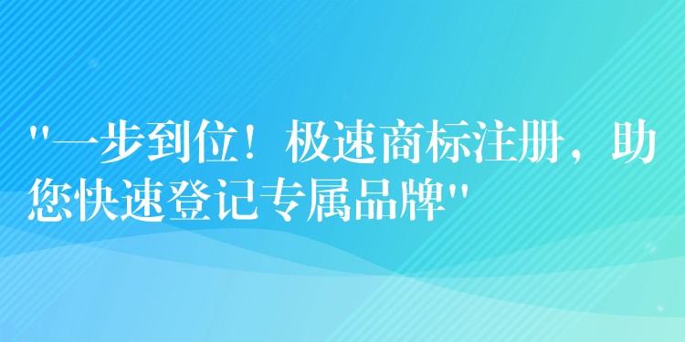“一步到位！极速商标注册，助您快速登记专属品牌”