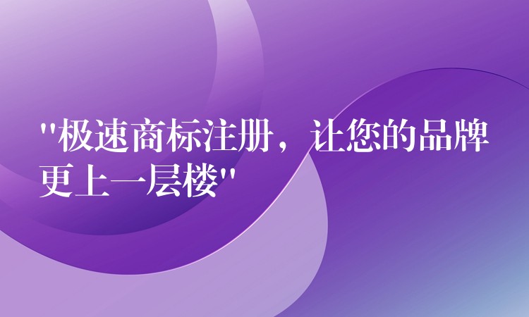 “极速商标注册，让您的品牌更上一层楼”