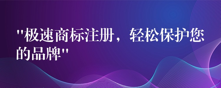 “极速商标注册，轻松保护您的品牌”