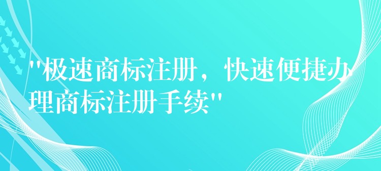 “极速商标注册，快速便捷办理商标注册手续”