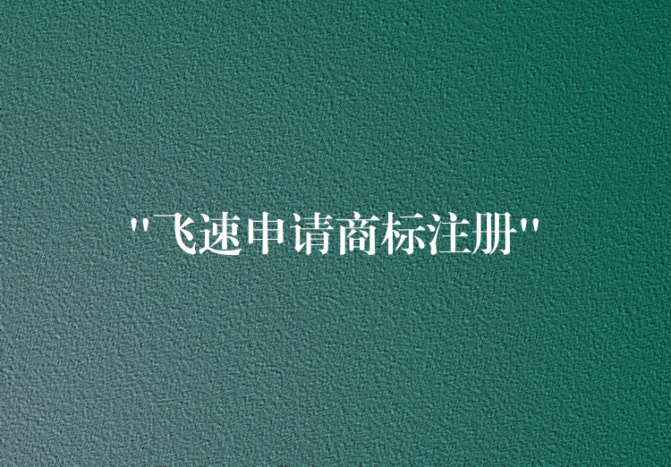 “飞速申请商标注册”