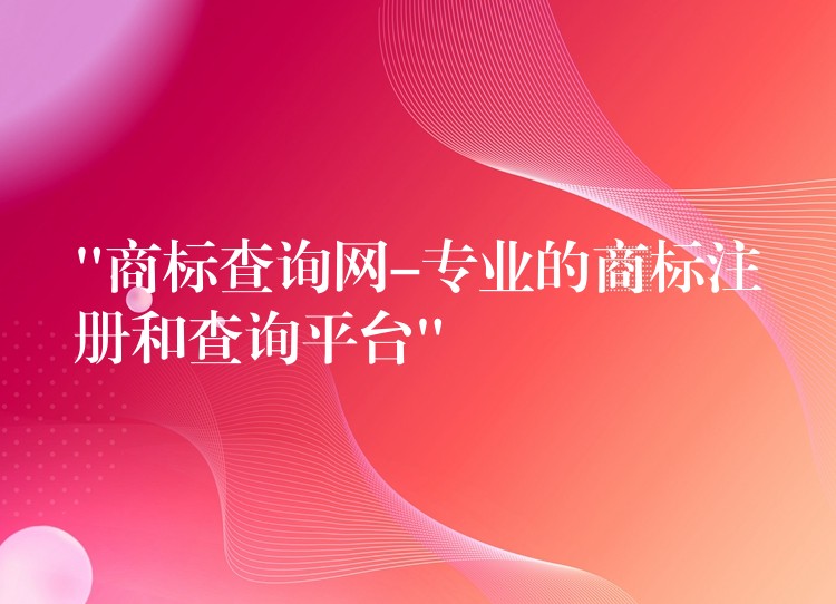 “商标查询网-专业的商标注册和查询平台”