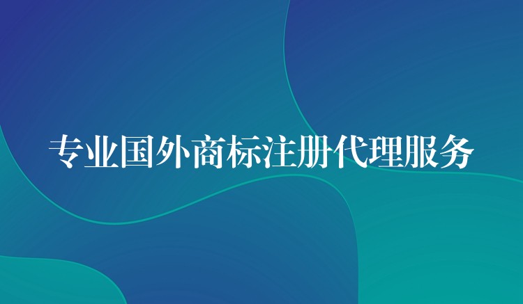 专业国外商标注册代理服务