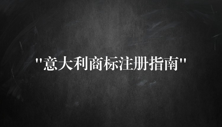 “意大利商标注册指南”