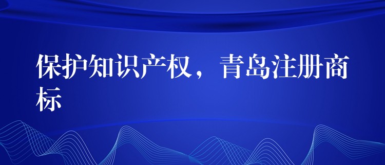 保护知识产权，青岛注册商标