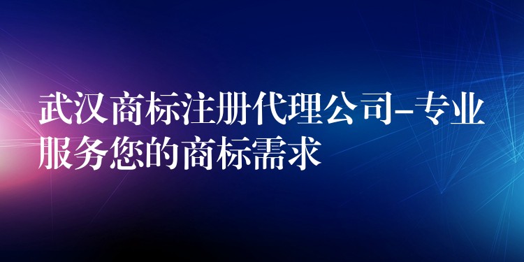 武汉商标注册代理公司-专业服务您的商标需求