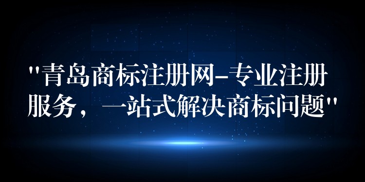 “青岛商标注册网-专业注册服务，一站式解决商标问题”