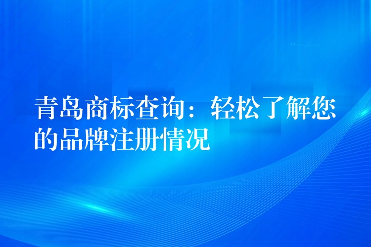 青岛商标查询：轻松了解您的品牌注册情况
