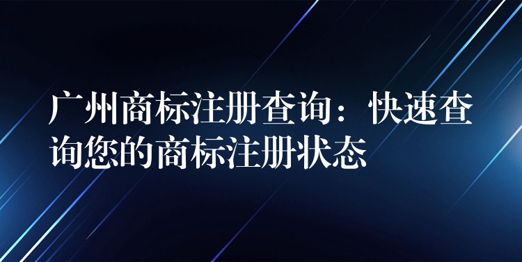 广州商标注册查询：快速查询您的商标注册状态