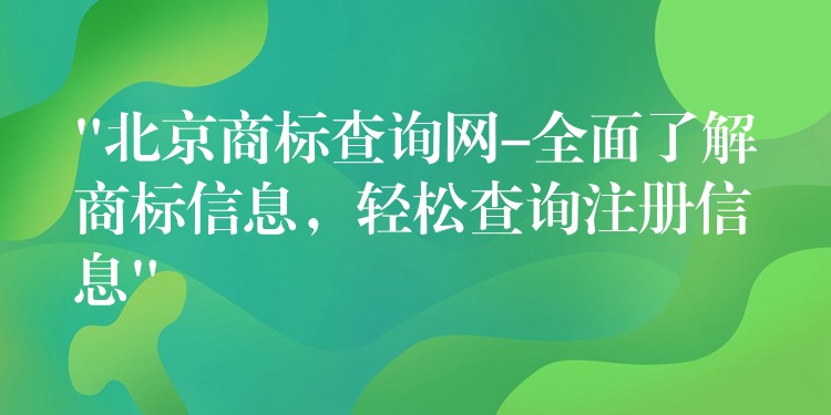 “北京商标查询网-全面了解商标信息，轻松查询注册信息”