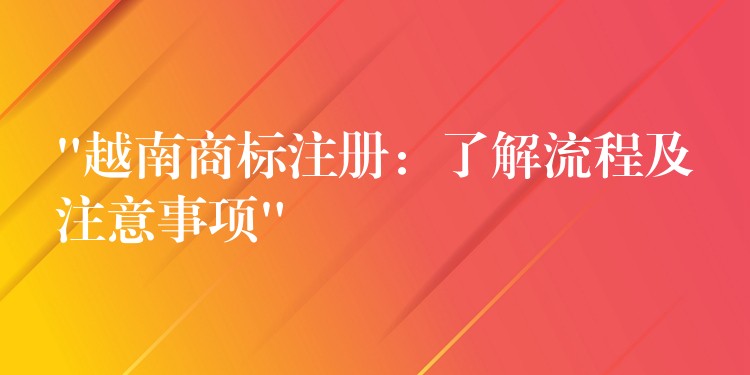 “越南商标注册：了解流程及注意事项”