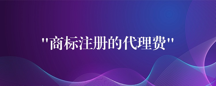 “商标注册的代理费”
