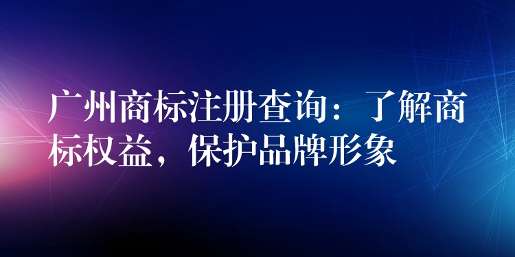广州商标注册查询：了解商标权益，保护品牌形象