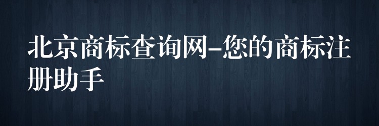北京商标查询网-您的商标注册助手