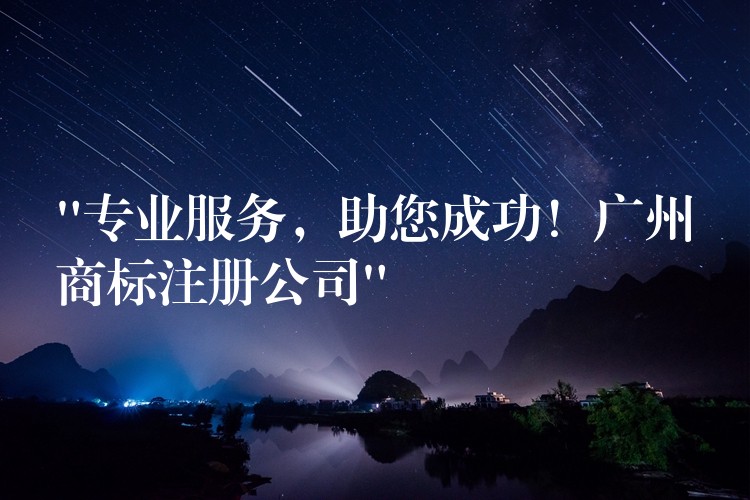 “专业服务，助您成功！广州商标注册公司”