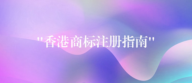 “香港商标注册指南”