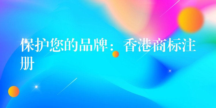 保护您的品牌：香港商标注册