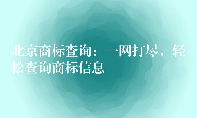 北京商标查询：一网打尽，轻松查询商标信息