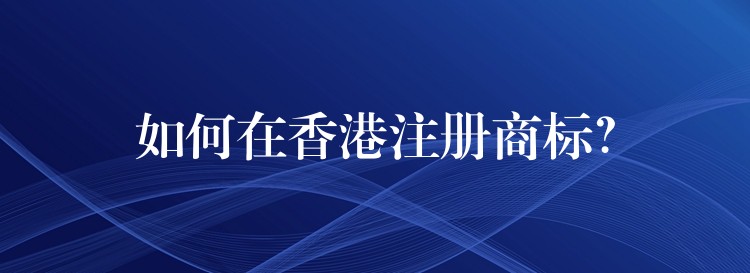 如何在香港注册商标？