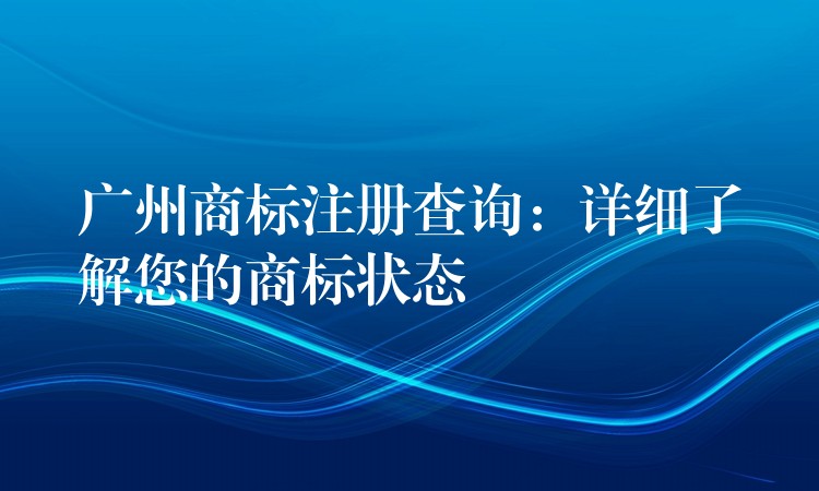 广州商标注册查询：详细了解您的商标状态