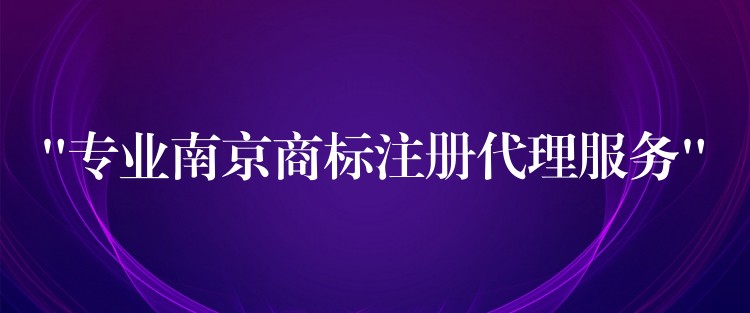 “专业南京商标注册代理服务”
