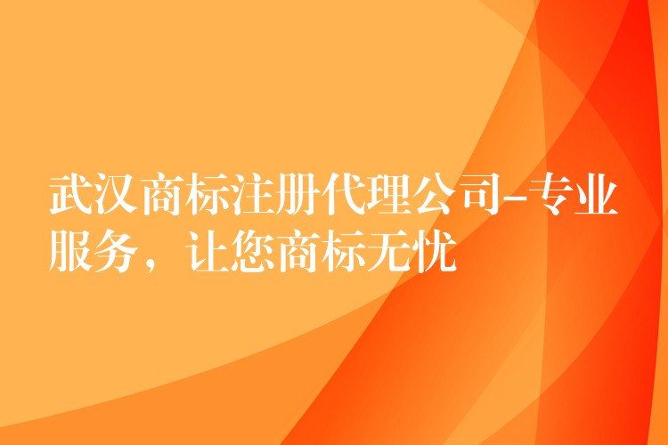 武汉商标注册代理公司-专业服务，让您商标无忧